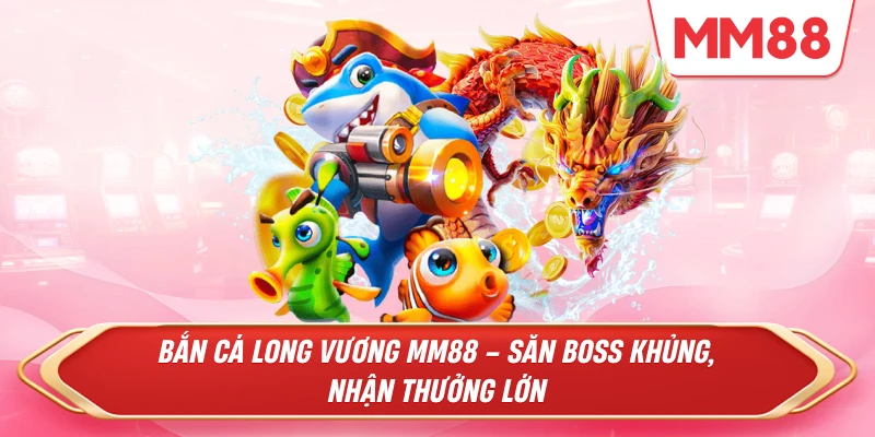 Bắn Cá Long Vương MM88 – Săn boss khủng, nhận thưởng lớn