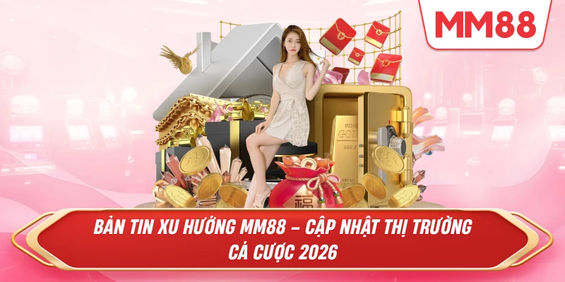 Bản tin Xu hướng MM88 – Cập Nhật Thị Trường Cá Cược 2026