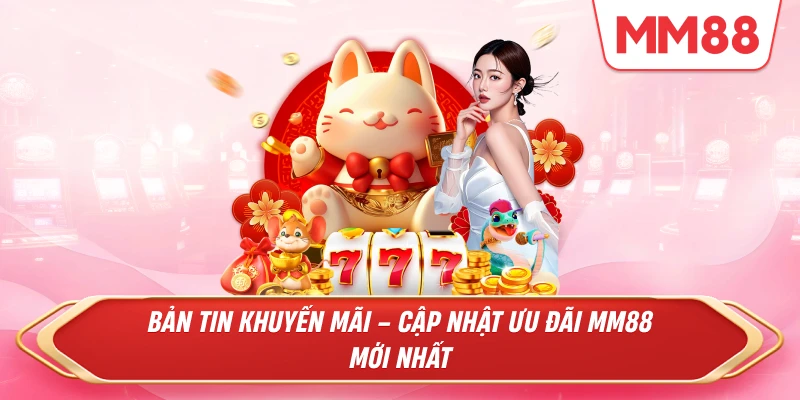 Bản Tin Khuyến Mãi – Cập Nhật Ưu Đãi MM88 Mới Nhất