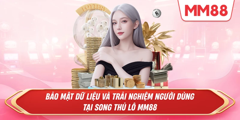 Bảo mật dữ liệu và trải nghiệm người dùng tại Song Thủ Lô MM88