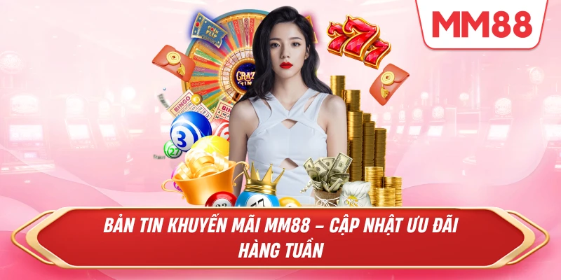 Bản Tin Khuyến Mãi – Cập Nhật Ưu Đãi MM88 Hàng Tuần