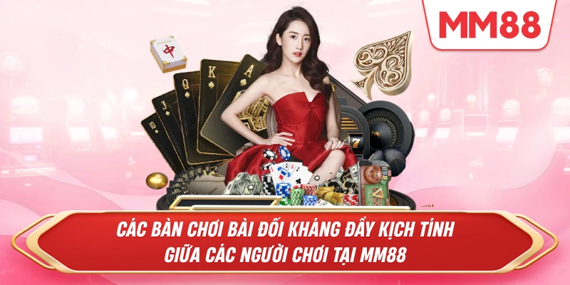 Các bàn chơi bài đối kháng đầy kịch tính giữa các người chơi tại MM88
