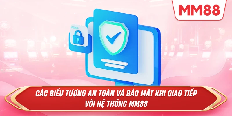 Các biểu tượng an toàn và bảo mật khi giao tiếp với hệ thống MM88