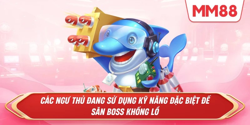 Các ngư thủ đang sử dụng kỹ năng đặc biệt để săn Boss khổng lồ