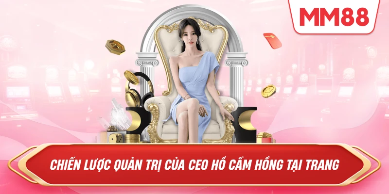 Chiến lược quản trị của CEO Hồ Cẩm Hồng tại Trang MM88