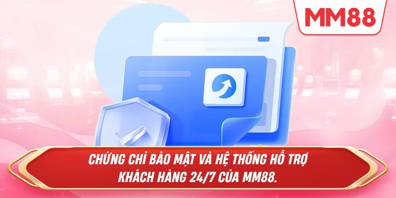 Chứng chỉ bảo mật và hệ thống hỗ trợ khách hàng 24/7 của MM88.