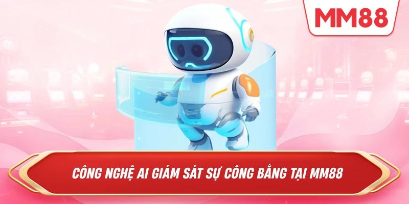Công nghệ AI giám sát sự công bằng tại MM88