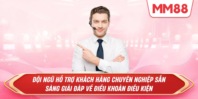 Đội ngũ hỗ trợ khách hàng chuyên nghiệp sẵn sàng giải đáp về điều khoản điều kiện