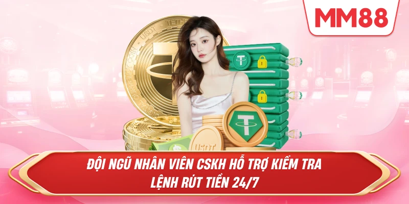 Đội ngũ nhân viên CSKH hỗ trợ kiểm tra lệnh rút tiền 24/7