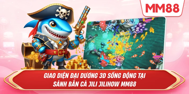 đại dương 3D sống động tại sảnh Bắn Cá Jili Jilihow MM88