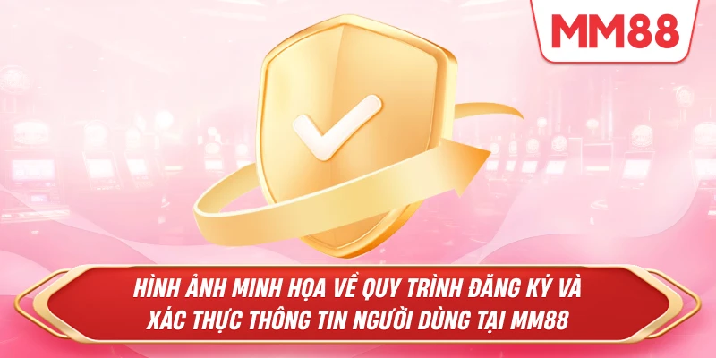 quy trình đăng ký và xác thực thông tin người dùng tại MM88