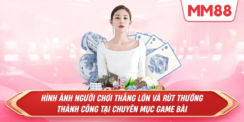 người chơi thắng lớn và rút thưởng thành công tại chuyên mục Game Bài