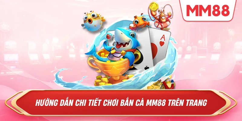 Hướng dẫn chi tiết chơi Bắn Cá MM88 trên TRANG