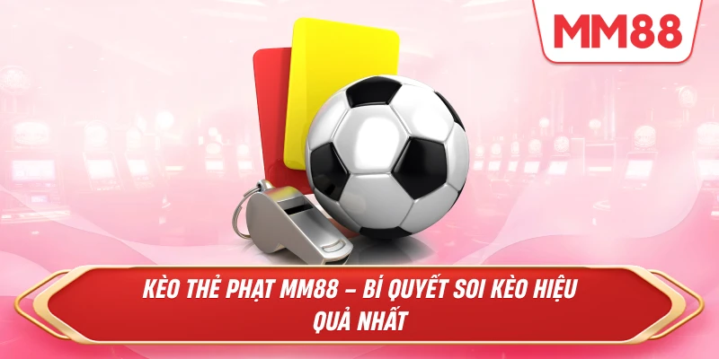 Kèo Thẻ Phạt MM88 – Bí Quyết Soi Kèo Hiệu Quả Nhất