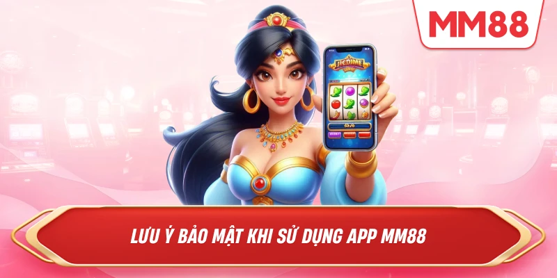Lưu ý bảo mật khi sử dụng app MM88