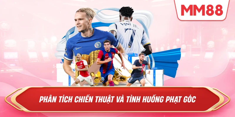 Phân tích chiến thuật và tình huống phạt góc