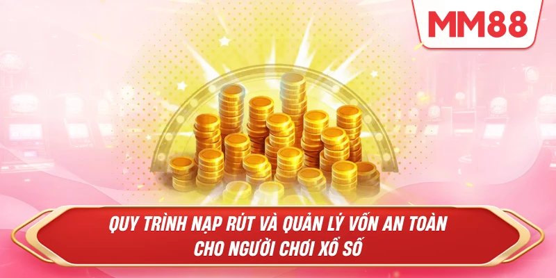 Quy trình nạp rút và quản lý vốn an toàn cho người chơi xổ số