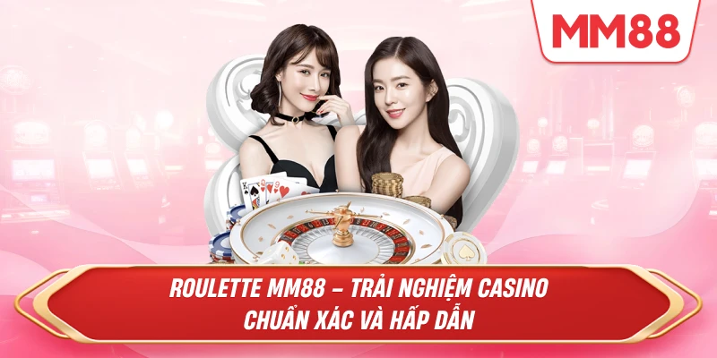 Roulette MM88 – Trải Nghiệm Casino Chuẩn Xác Và Hấp Dẫn