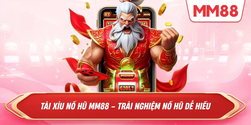 Tài Xỉu Nổ Hũ MM88 – Trải Nghiệm Nổ Hũ Dễ Hiểu