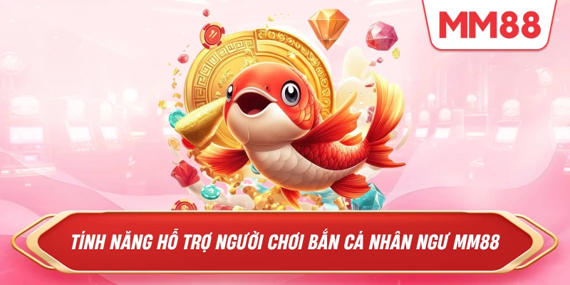 Tính năng hỗ trợ người chơi Bắn Cá Nhân Ngư MM88