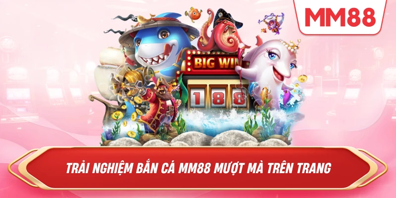 Trải nghiệm Bắn Cá MM88 mượt mà trên TRANG