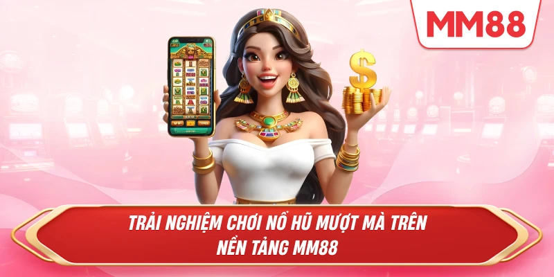Trải nghiệm chơi nổ hũ mượt mà trên nền tảng MM88