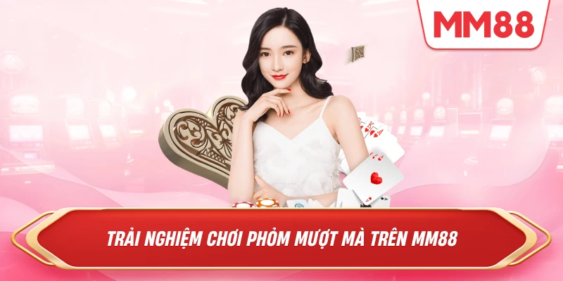 Trải nghiệm chơi phỏm mượt mà trên MM88