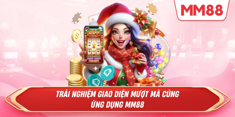 Trải nghiệm giao diện mượt mà cùng ứng dụng MM88