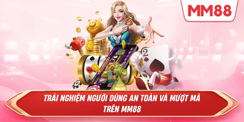 Trải nghiệm người dùng an toàn và mượt mà trên MM88