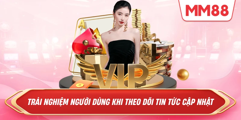 Trải nghiệm người dùng khi theo dõi tin tức cập nhật