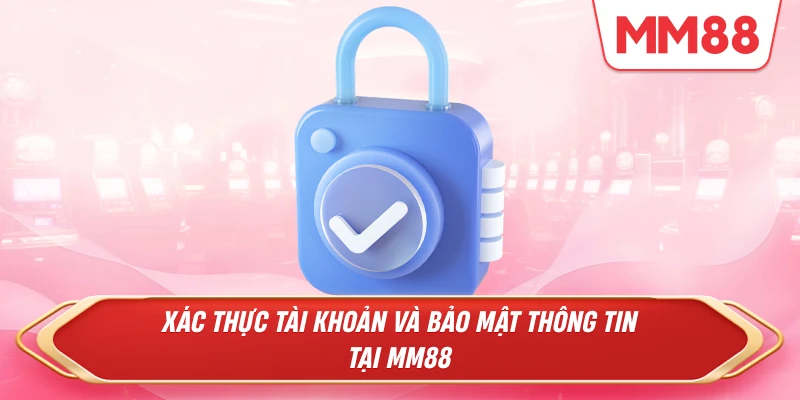 Xác thực tài khoản và bảo mật thông tin tại MM88
